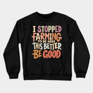 I Stopped Farming To Be Here This Better Be Good Crewneck Sweatshirt